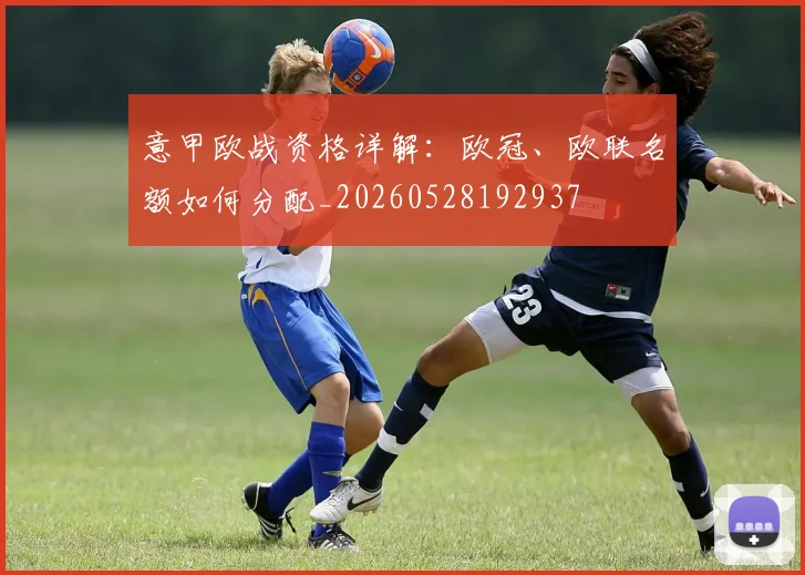 意甲欧战资格详解：欧冠、欧联名额如何分配_20260528192937