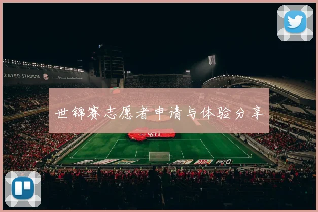 世锦赛志愿者申请与体验分享