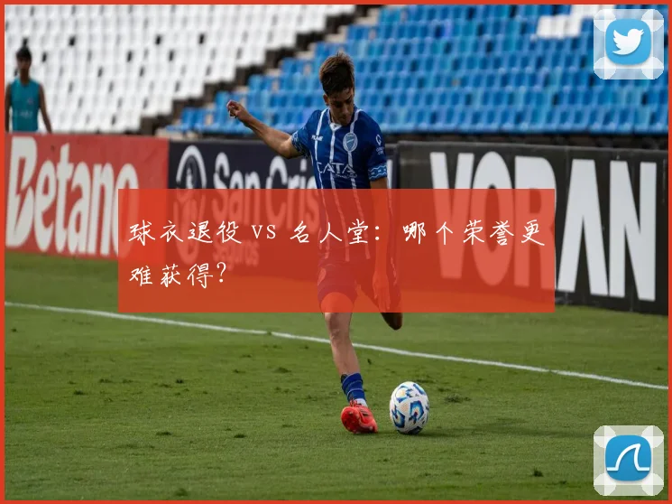 球衣退役 vs 名人堂:哪个荣誉更难获得?
