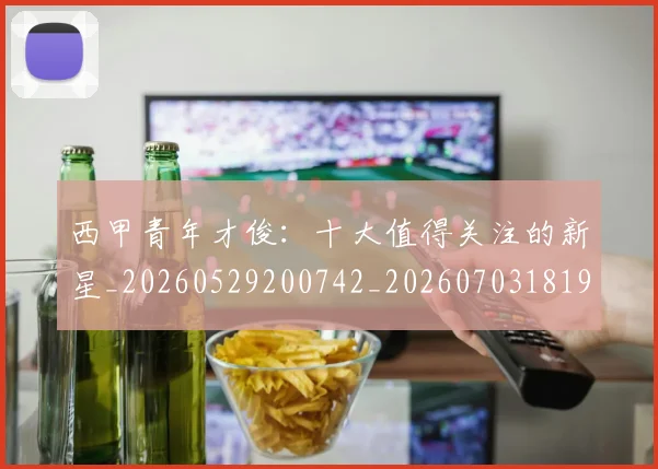 西甲青年才俊：十大值得关注的新星_20260529200742_20260703181942