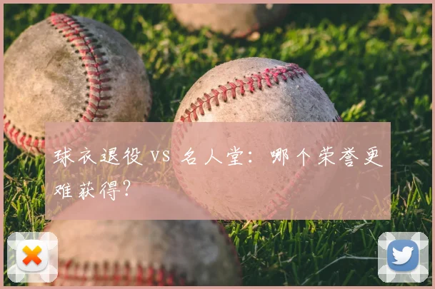 球衣退役 vs 名人堂:哪个荣誉更难获得?