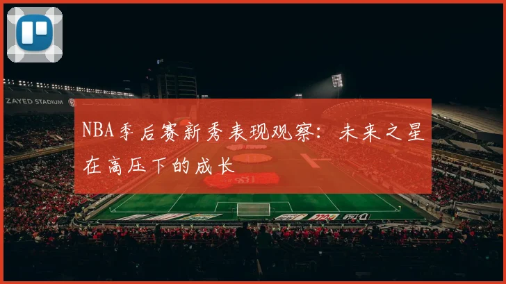 NBA季后赛新秀表现观察：未来之星在高压下的成长