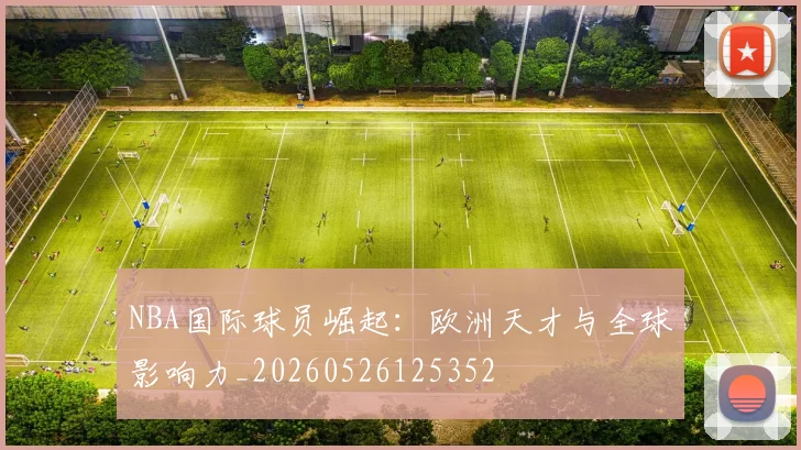 NBA国际球员崛起:欧洲天才与全球影响力_20260526125352