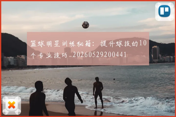 篮球明星训练秘籍：提升球技的10个专业技巧_20260529200441