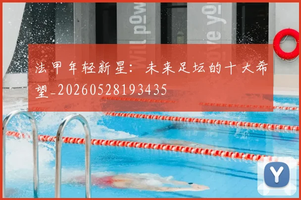 法甲年轻新星：未来足坛的十大希望_20260528193435