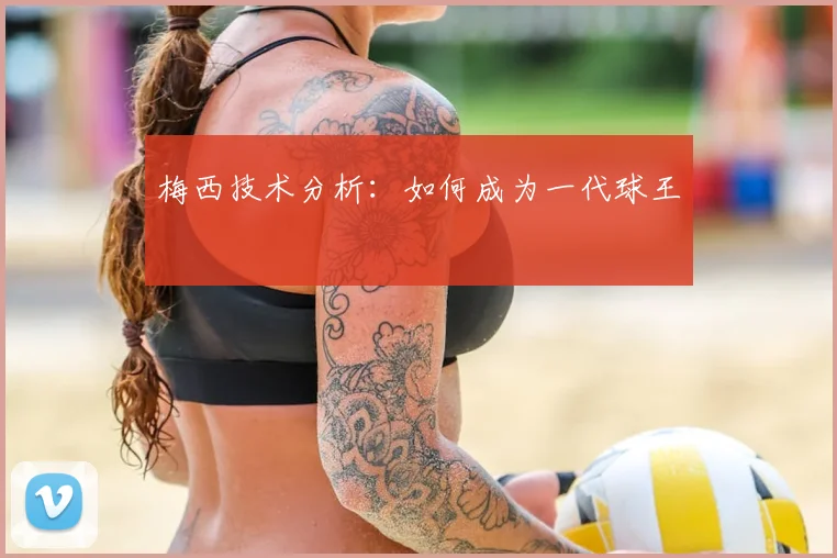 梅西技术分析：如何成为一代球王