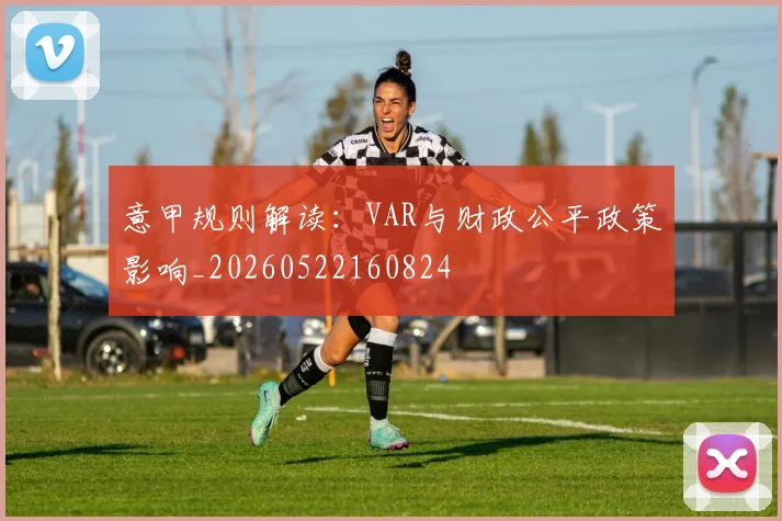 意甲规则解读：VAR与财政公平政策影响_20260522160824