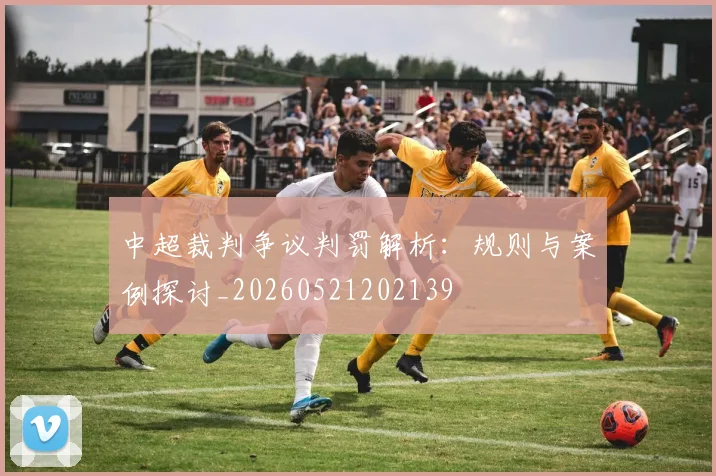中超裁判争议判罚解析：规则与案例探讨_20260521202139