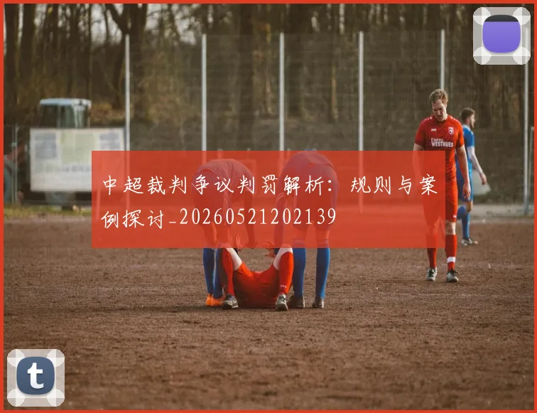 中超裁判争议判罚解析：规则与案例探讨_20260521202139