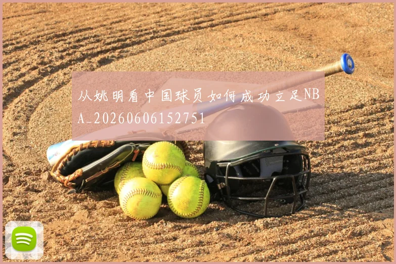 从姚明看中国球员如何成功立足NBA_20260606152751