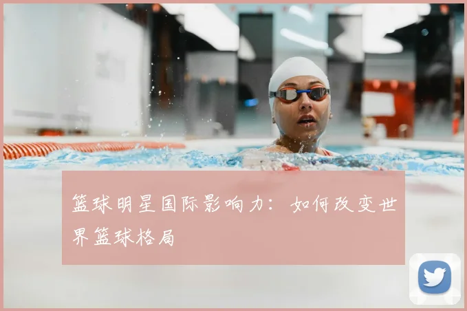 篮球明星国际影响力：如何改变世界篮球格局