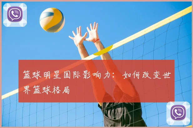 篮球明星国际影响力：如何改变世界篮球格局