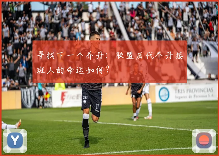 寻找下一个乔丹:联盟历代乔丹接班人的命运如何?